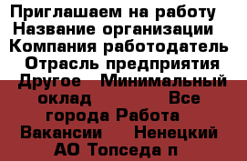 Приглашаем на работу › Название организации ­ Компания-работодатель › Отрасль предприятия ­ Другое › Минимальный оклад ­ 35 000 - Все города Работа » Вакансии   . Ненецкий АО,Топседа п.